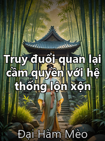 Tựa sách: Truy đuổi quan lại cầm quyền với hệ thống lộn xộn _ Đại Hàm Mèo [Kết thúc]