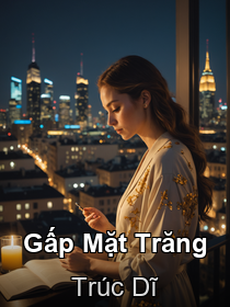 Gấp Mặt Trăng _ Trúc Dĩ [Kết thúc + Phần ngoại truyện]